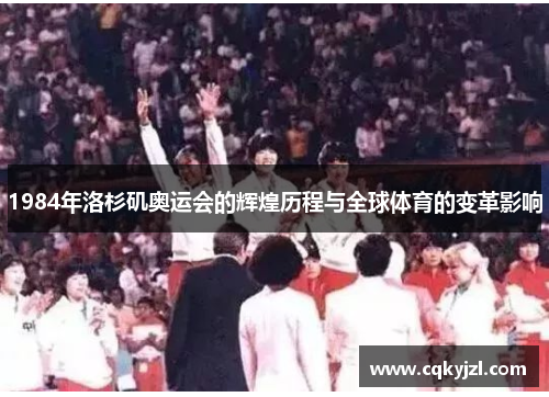 1984年洛杉矶奥运会的辉煌历程与全球体育的变革影响