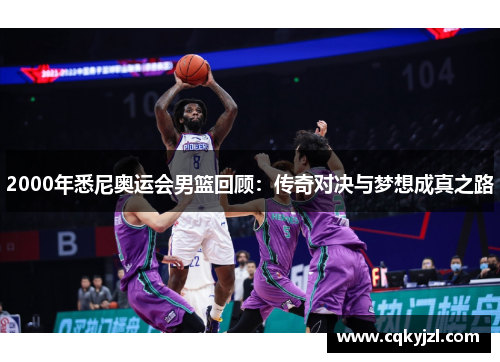 2000年悉尼奥运会男篮回顾：传奇对决与梦想成真之路