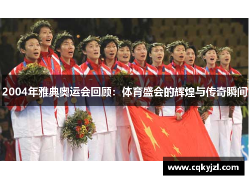 2004年雅典奥运会回顾：体育盛会的辉煌与传奇瞬间
