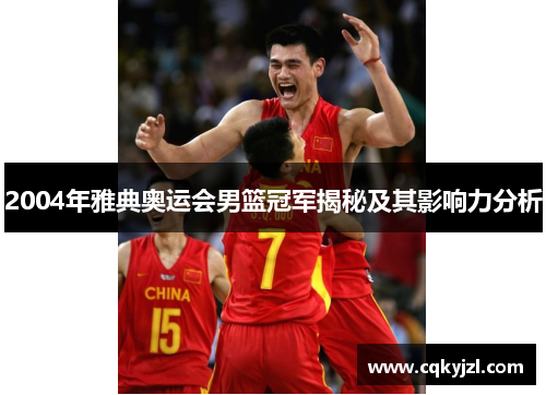 2004年雅典奥运会男篮冠军揭秘及其影响力分析