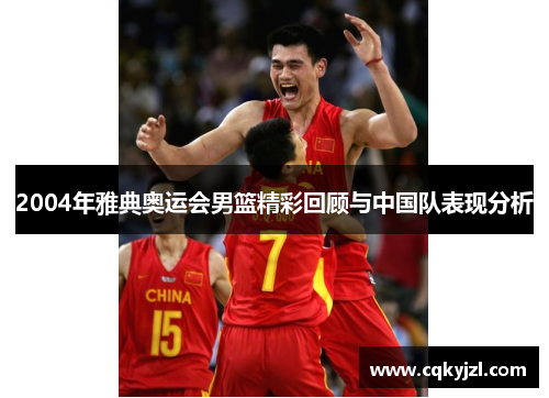 2004年雅典奥运会男篮精彩回顾与中国队表现分析
