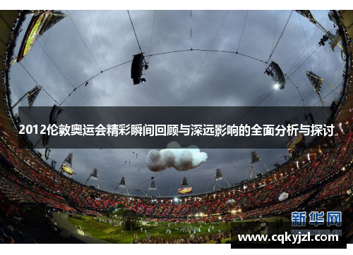 2012伦敦奥运会精彩瞬间回顾与深远影响的全面分析与探讨