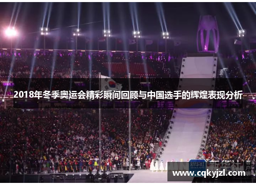 2018年冬季奥运会精彩瞬间回顾与中国选手的辉煌表现分析