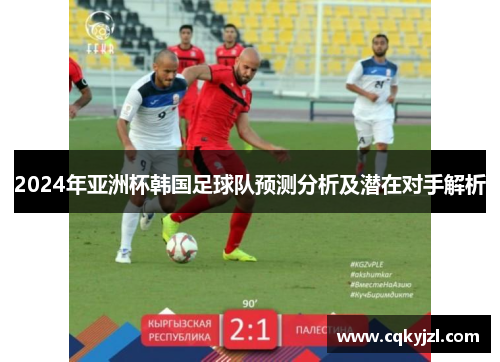 2024年亚洲杯韩国足球队预测分析及潜在对手解析