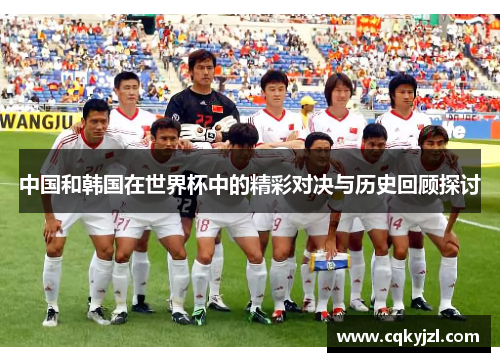 中国和韩国在世界杯中的精彩对决与历史回顾探讨