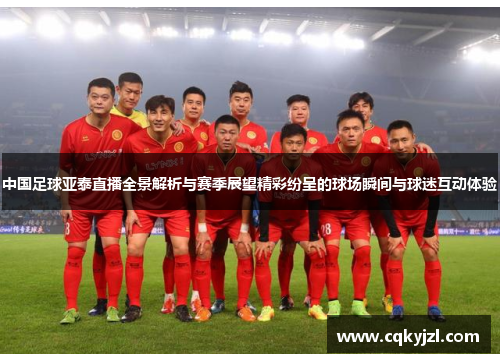 中国足球亚泰直播全景解析与赛季展望精彩纷呈的球场瞬间与球迷互动体验