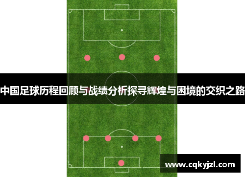 中国足球历程回顾与战绩分析探寻辉煌与困境的交织之路