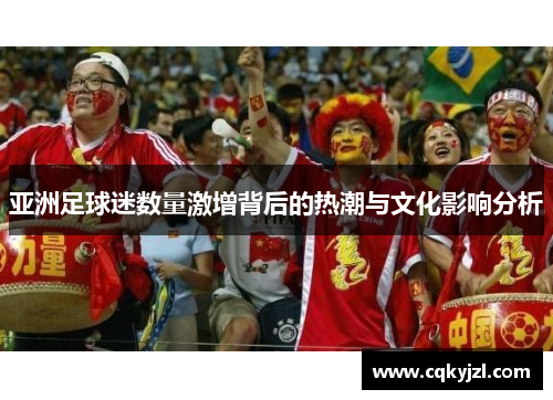 亚洲足球迷数量激增背后的热潮与文化影响分析