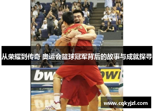 从荣耀到传奇 奥运会篮球冠军背后的故事与成就探寻