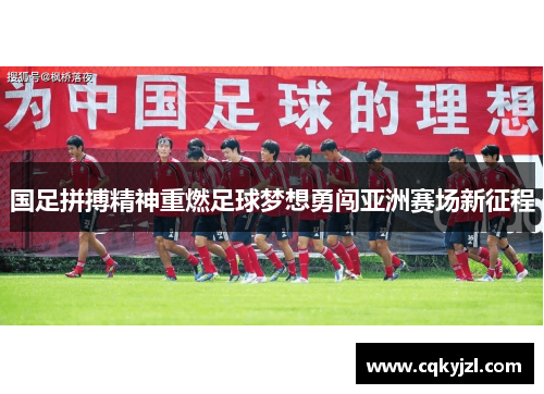 国足拼搏精神重燃足球梦想勇闯亚洲赛场新征程