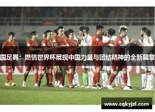 国足舞：燃情世界杯展现中国力量与团结精神的全新篇章