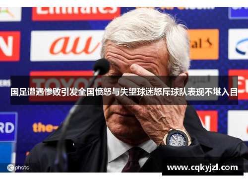 国足遭遇惨败引发全国愤怒与失望球迷怒斥球队表现不堪入目
