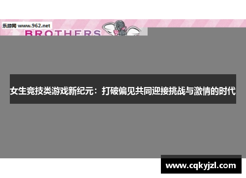 女生竞技类游戏新纪元：打破偏见共同迎接挑战与激情的时代