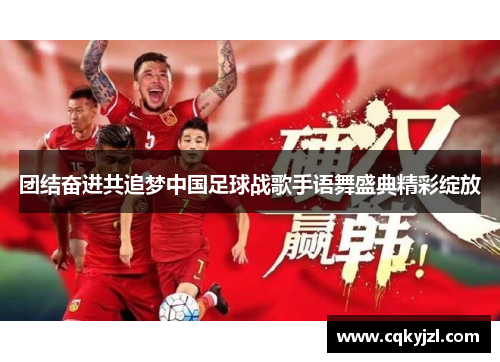 团结奋进共追梦中国足球战歌手语舞盛典精彩绽放