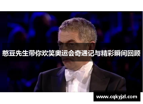憨豆先生带你欢笑奥运会奇遇记与精彩瞬间回顾