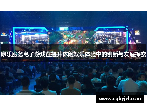 康乐服务电子游戏在提升休闲娱乐体验中的创新与发展探索