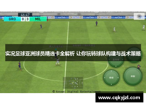 实况足球亚洲球员精选卡全解析 让你玩转球队构建与战术策略