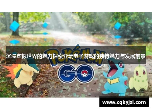 沉浸虚拟世界的魅力探索亚玩电子游戏的独特魅力与发展前景