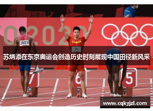 苏炳添在东京奥运会创造历史时刻展现中国田径新风采