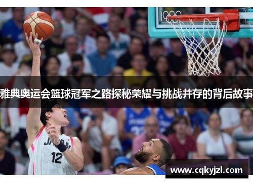 雅典奥运会篮球冠军之路探秘荣耀与挑战并存的背后故事