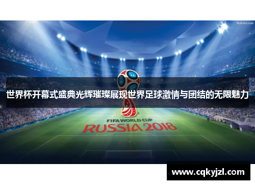 世界杯开幕式盛典光辉璀璨展现世界足球激情与团结的无限魅力