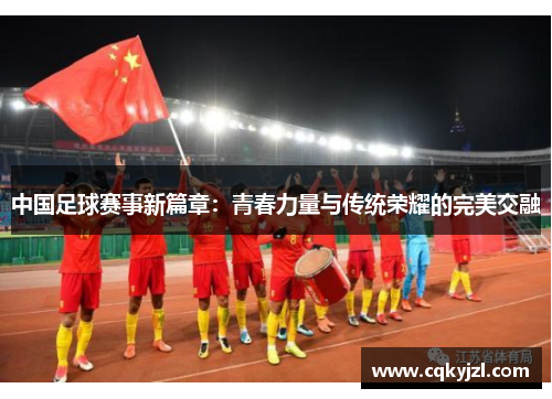 中国足球赛事新篇章：青春力量与传统荣耀的完美交融