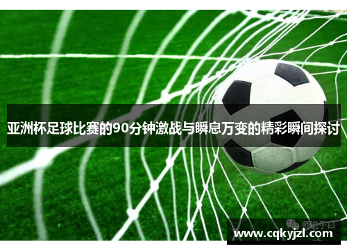 亚洲杯足球比赛的90分钟激战与瞬息万变的精彩瞬间探讨