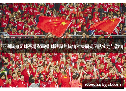 亚洲热身足球赛精彩直播 球迷聚焦热情对决展现团队实力与激情