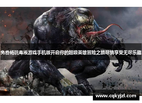 免费畅玩毒液游戏手机版开启你的超级英雄冒险之旅尽情享受无尽乐趣