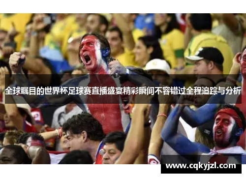 全球瞩目的世界杯足球赛直播盛宴精彩瞬间不容错过全程追踪与分析