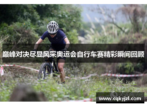 巅峰对决尽显风采奥运会自行车赛精彩瞬间回顾