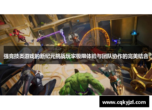 强竞技类游戏的新纪元挑战玩家极限体验与团队协作的完美结合
