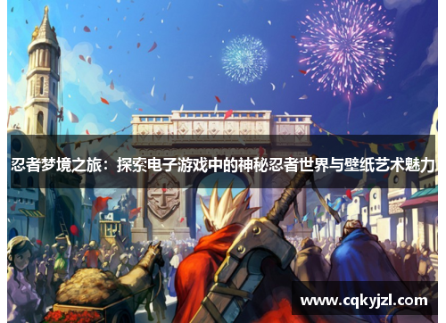 忍者梦境之旅：探索电子游戏中的神秘忍者世界与壁纸艺术魅力