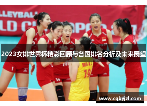 2023女排世界杯精彩回顾与各国排名分析及未来展望