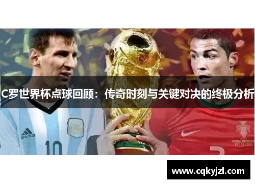 C罗世界杯点球回顾：传奇时刻与关键对决的终极分析