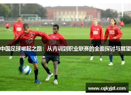 中国足球崛起之路：从青训到职业联赛的全面探讨与展望