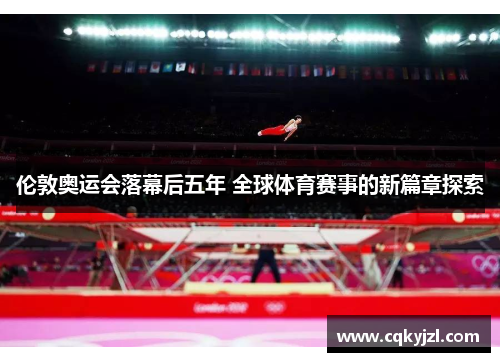 伦敦奥运会落幕后五年 全球体育赛事的新篇章探索